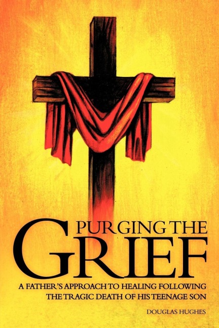 PURGING THE GRIEF: A Fathers Approach to Healing Following the Tragic Death of His Teenage Son