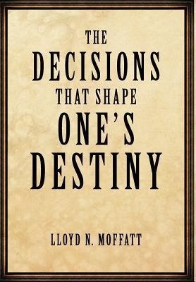 The Decisions that Shape Ones Destiny: Find Your True Purpose, Passion and Destiny in Life.