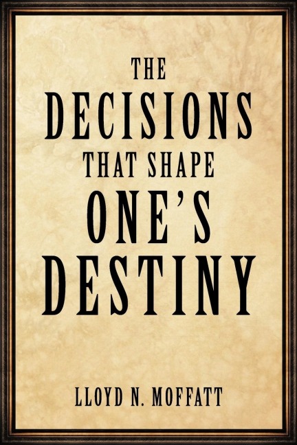 The Decisions that Shape Ones Destiny: Find Your True Purpose, Passion and Destiny in Life.