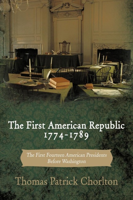 The First American Republic 1774-1789: The First Fourteen American Presidents Before Washington