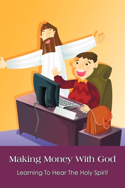 Making Money With God: Learning To Hear The Holy Spirit
