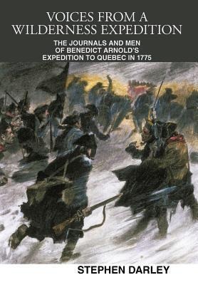 Voices from a Wilderness Expedition: The Journals and Men of Benedict Arnolds Expedition to Quebec in 1775