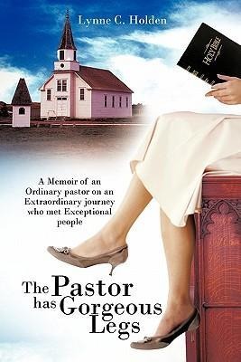 The Pastor Has Gorgeous Legs: A Memoir of an Ordinary Pastor on an Extraordinary Journey Who Met Exceptional People