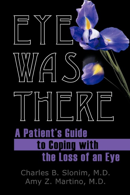 Eye Was There: A Patients Guide to Coping with the Loss of an Eye