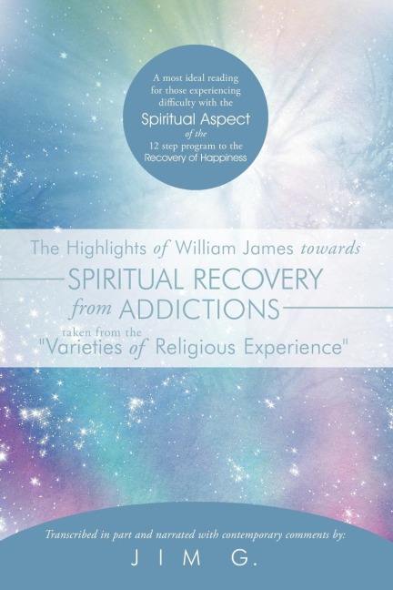 The Highlights of William James Towards Spiritual Recovery from Addictions Taken from the Varieties of Religious Experience: A Most Ideal Reading for
