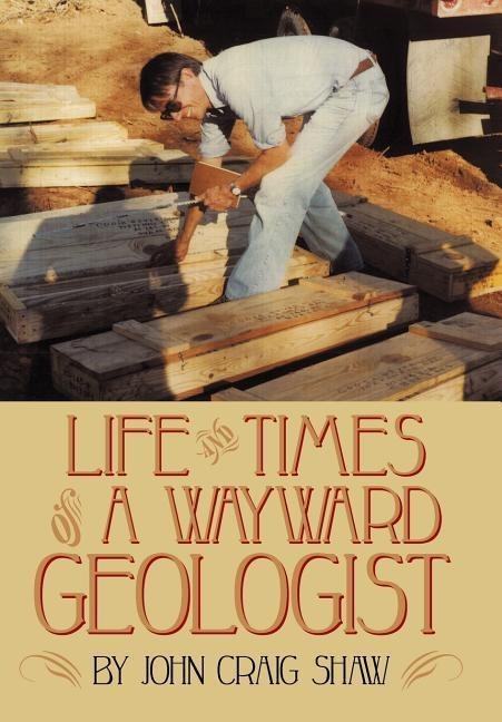 Life and Times of a Wayward Geologist: A Lifetime of Personal Anecdotes, Adventures, and More...