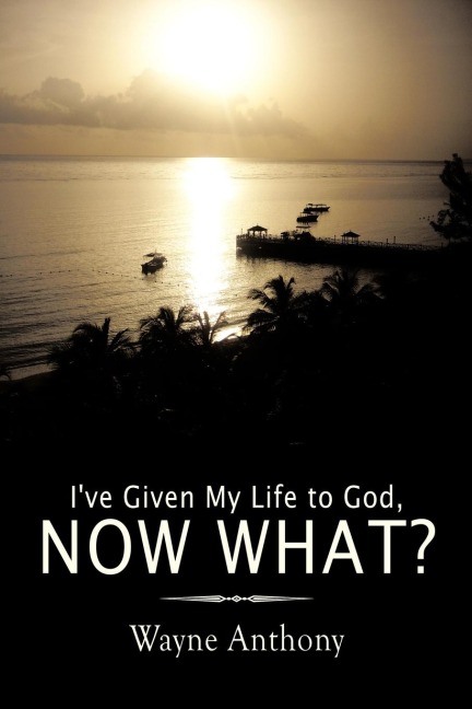 Ive Given My Life to God, Now What?