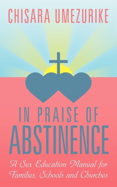 In Praise of Abstinence A Sex Education Manual for Families, Schools and Churches