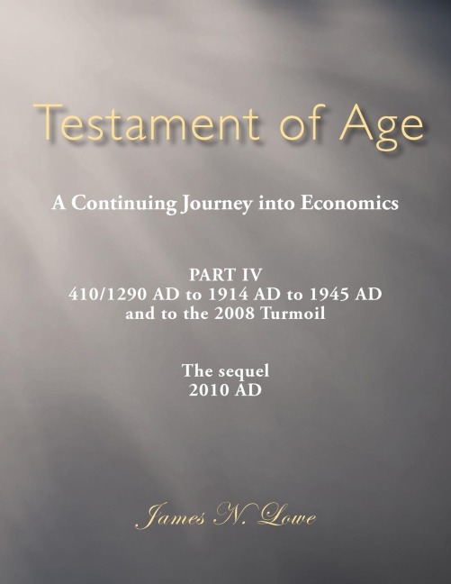 Testament of Age a Continuing Journey Into Economics: Part IV 410/1290 Ad to 1914 Ad to 1945 Ad and to the 2008 Turmoil the Sequel 2010 Ad