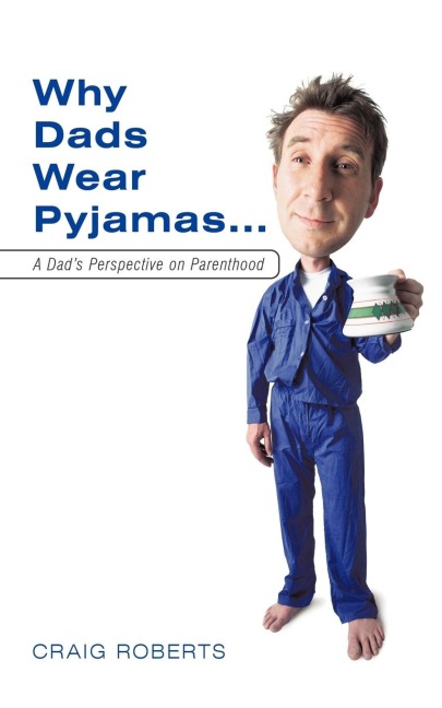 Why Dads Wear Pyjamas...: A Dads Perspective on Parenthood