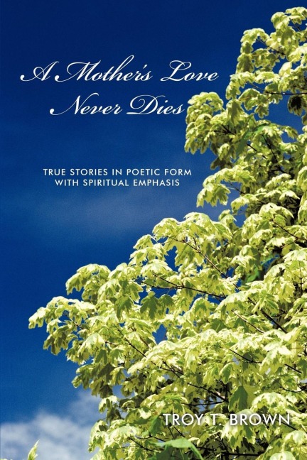 A Mothers Love Never Dies: True Stories in Poetic Form with Spiritual Emphasis