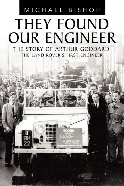They Found Our Engineer: The Story of Arthur Goddard. the Land Rovers First Engineer
