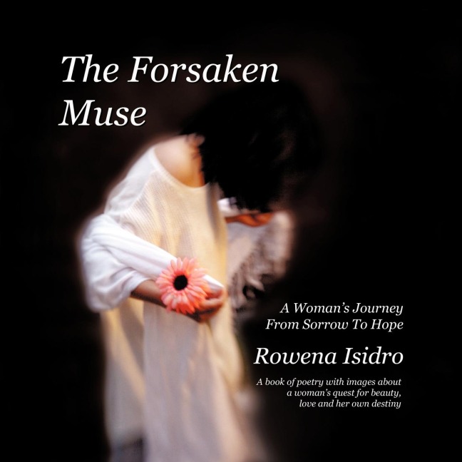The Forsaken Muse, a Womans Journey from Sorrow to Hope: A book of poetry with images about a womans quest for beauty, love and her own destiny