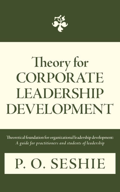 Theory for Corporate Leadership Development: Theoretical Foundation for Organizational Leadership Development: A Guide for Practitioners and Students
