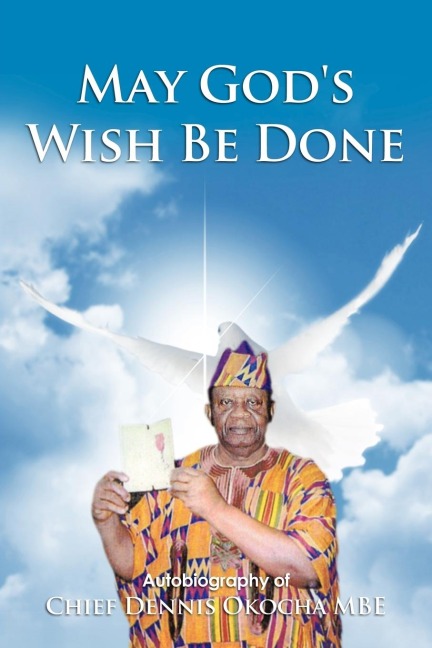 May Gods Wish Be Done: Autobiography of Chief Dennis Okocha MBE