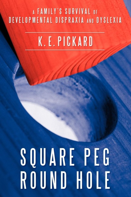 Square Peg Round Hole: A Familys Survival of Developmental Dispraxia and Dyslexia.