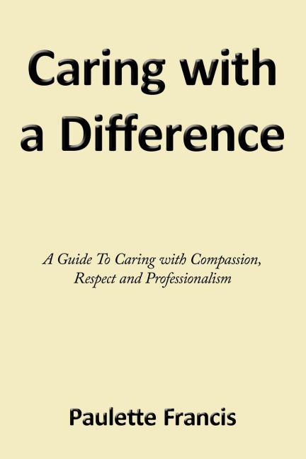 Caring with a Difference: A Guide to Caring with Compassion, Respect and Professionalism