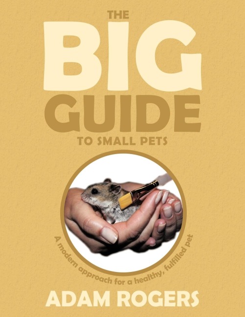 The Big Guide to Small Pets: A Modern Approach for a Healthy, Fulfilled Pet.