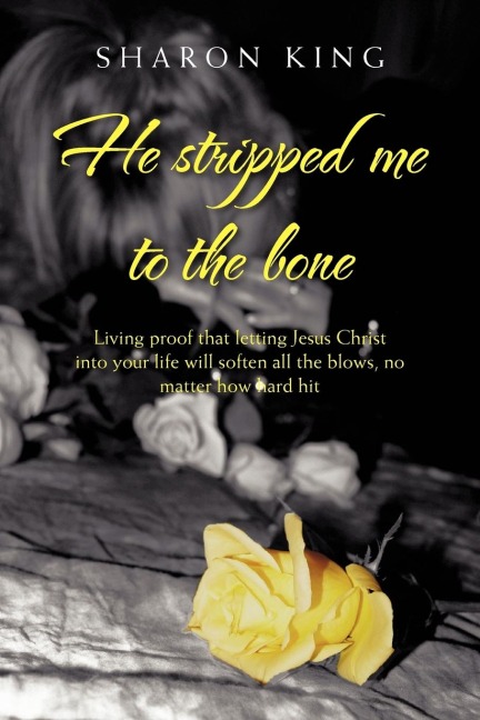 He Stripped Me to the Bone: Living Proof That Letting Jesus Christ Into Your Life Will Soften All the Blows, No Matter How Hard Hit