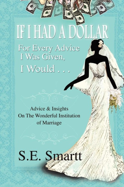 If I Had A Dollar For Every Advice I Was Given, I Would . . .: Advice and Insight  On The Wonderful Institution of Marriage