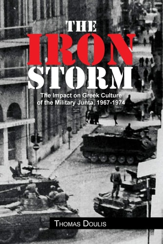 The Iron Storm The Impact on Greek Culture of the Military Junta, 1967-1974