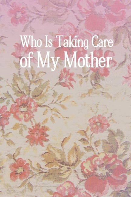Who Is Taking Care of My Mother