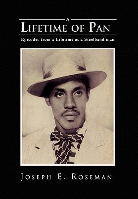 A Lifetime of Pan The Life History of Joseph E. Roseman : Steel Band Man as Related to His Son Jason