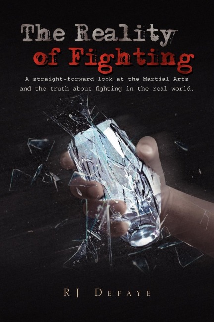 The Reality of Fighting: A straight-forward look at the Martial Arts and the truth about fighting in the real world.