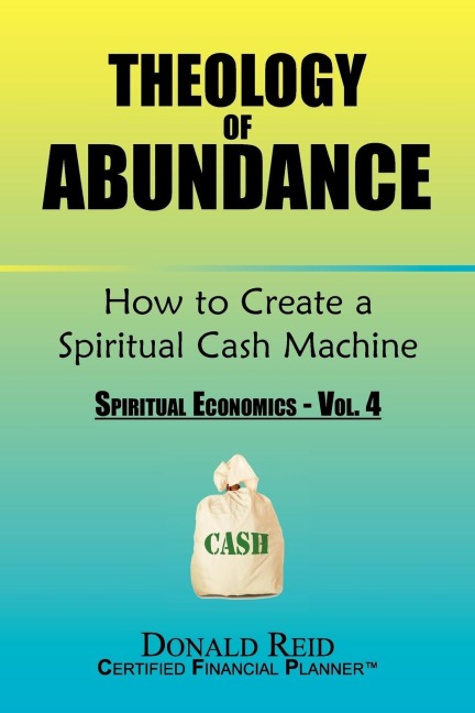 Theology of Abundance: How to Create a Spiritual Cash Machine: (Spiritual Economics - Vol. 4)