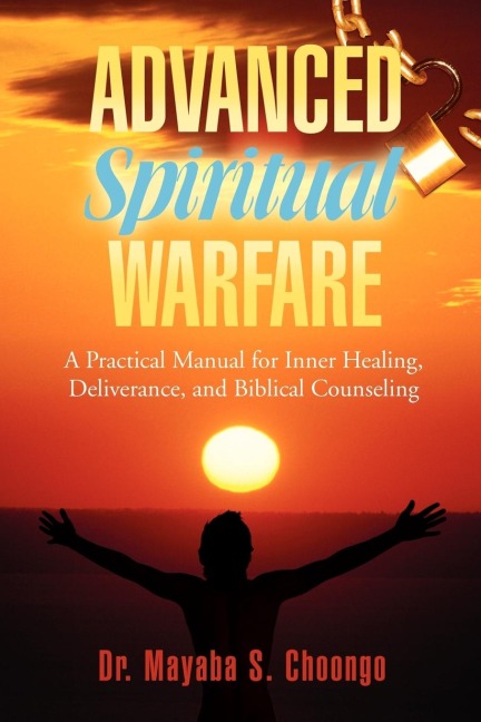 Advanced Spiritual Warfare: A Practical Manual for Inner Healing, Deliverance, and Biblical Counseling Set the Captives Free Model