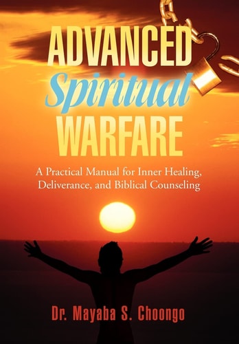 Advanced Spiritual Warfare A Practical Manual for Inner Healing, Deliverance, and Biblical Counseling "Set the Captives Free Model"