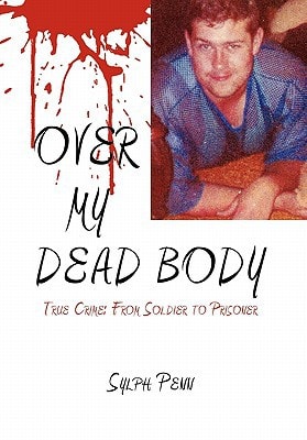 OVER MY DEAD BODY Ture Crime : From Soldier to Prisoner