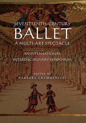 Seventeenth-century Ballet A Multi-art Spectacle : an International Interdisciplinary Symposium