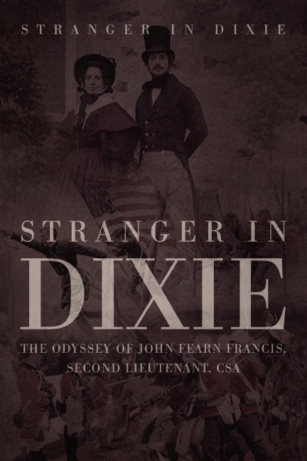 Stranger in Dixie: The Odyssey of John Fearn Francis, Second Lieutenant, CSA