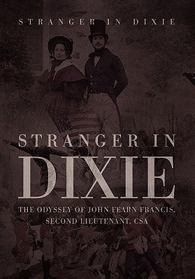 Stranger in Dixie The Odyssey of John Fearn Francis, Second Lieutenant, CSA