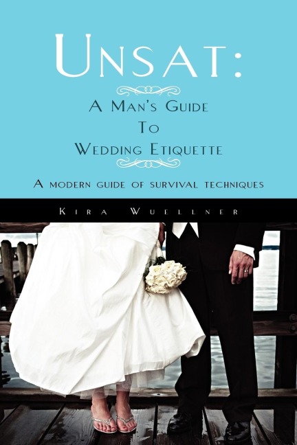 Unsat: A Mans Guide To Wedding Etiquette: A modern guide of survival techniques