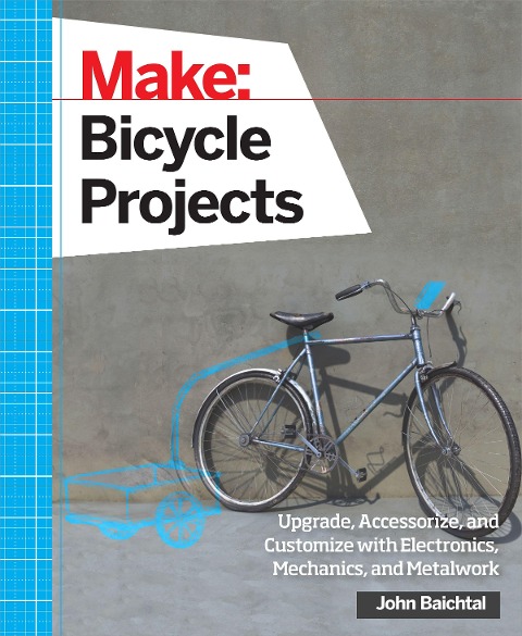 Make: Bicycle Projects: Upgrade, Accessorize, and Customize with Electronics, Mechanics, and Metalwork