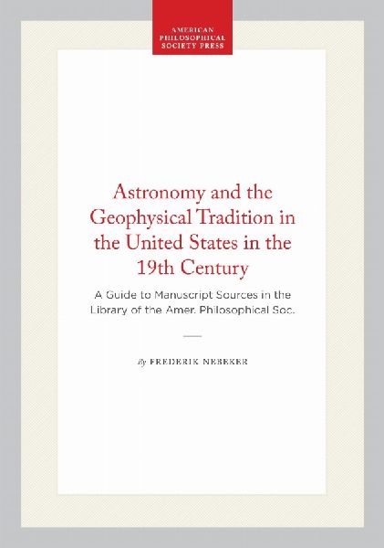 Astronomy and the Geophysical Tradition in the United States in the 19th Century: A Guide to Manuscript Sources in the Library of the Amer. Philosophical Soc.