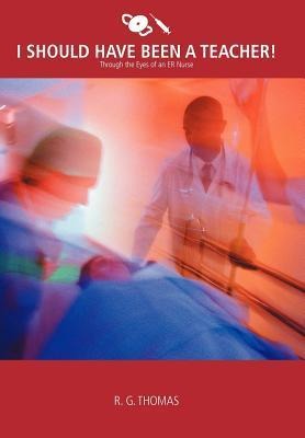 I Should Have Been a Teacher!: Through the Eyes of an Er Nurse