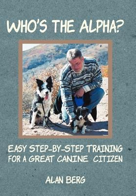 Whos the Alpha?: Easy Step-By-Step Training for a Great Canine Citizen