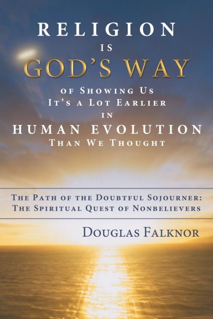 Religion Is God's Way of Showing Us It's a Lot Earlier in Human Evolution Than We Thought: The Path of the Doubtful Sojourner: The Spiritual Quest of
