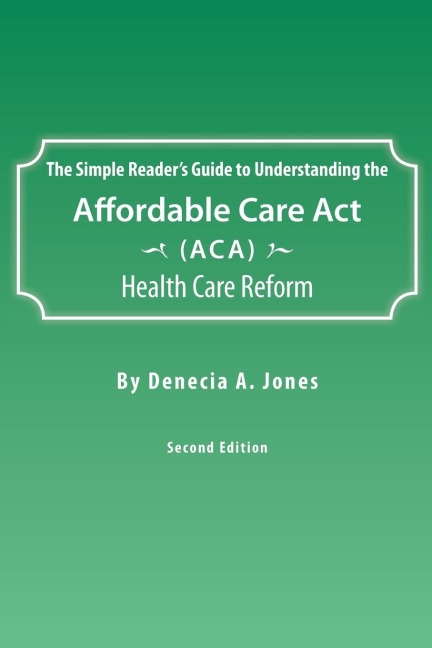 The Simple Readers Guide to Understanding the Affordable Care ACT (ACA) Health Care Reform