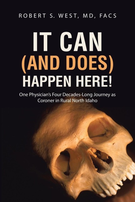 It Can (and Does) Happen Here!: One Physicians Four Decades-Long Journey as Coroner in Rural North Idaho