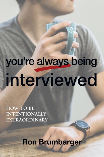 Youre Always Being Interviewed: How to be Intentionally Extraordinary