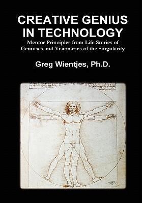 Creative Genius in Technology: Mentor Principles from Life Stories of Geniuses and Visionaries of the Singularity