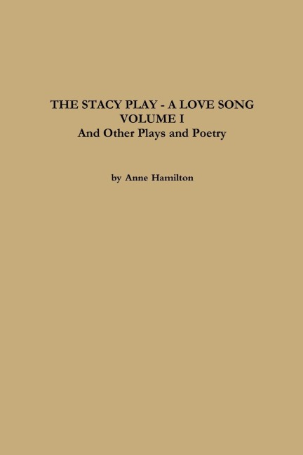 THE STACY PLAY - A LOVE SONG - VOLUME I and Other Plays and Poetry