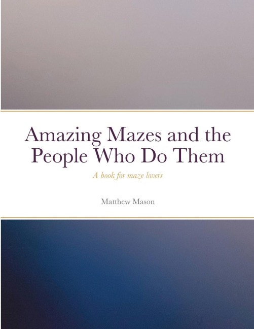 Amazing Mazes and the People Who Do Them: A book for maze lovers