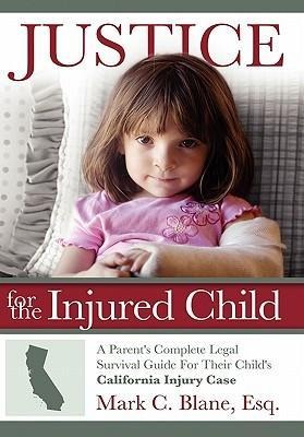Justice for the Injured Child: A Parents Complete Legal Survival Guide for Their Childs California Injury Case