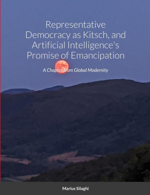 Representative Democracy as Kitsch, and Artificial Intelligences Promise of Emancipation: A Chapter from Global Modernity