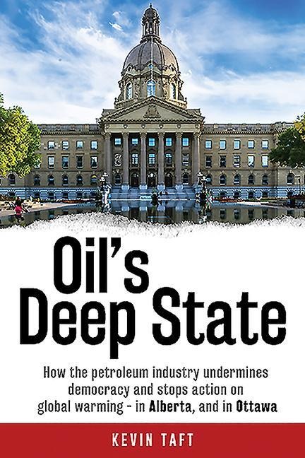 Oils Deep State: How the Petroleum Industry Undermines Democracy and Stops Action on Global Warming - In Alberta, and in Ottawa